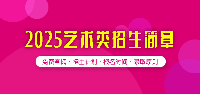2025艺术类招生简章，可免费查阅招生计划、报名时间与录取原则